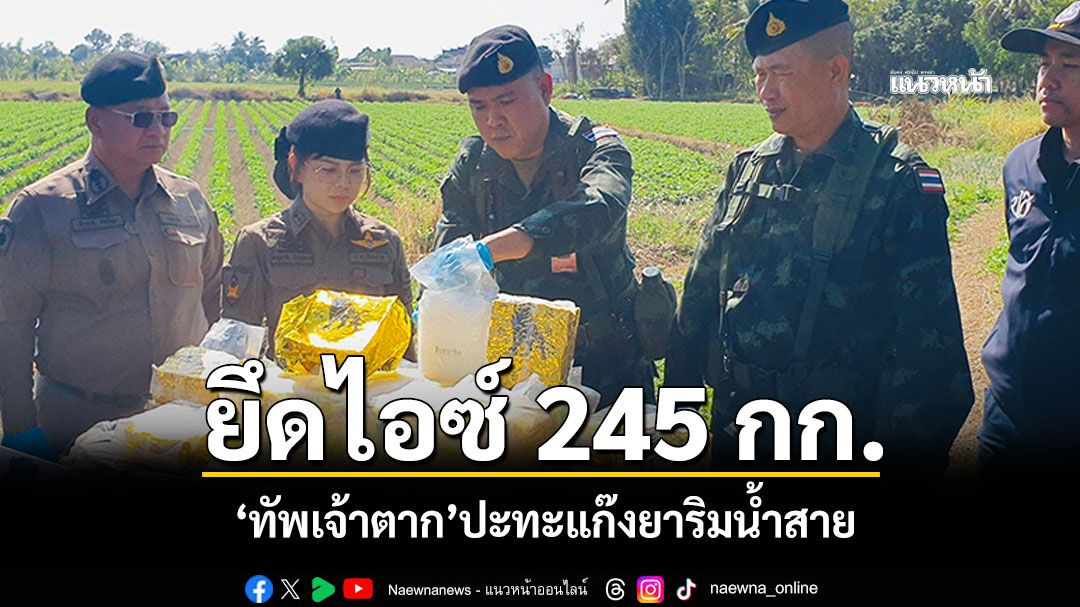 \'ทัพเจ้าตาก\'ปะทะริมน้ำสาย ยึดไอซ์245กก. คุมผู้ต้องสงสัย1ราย