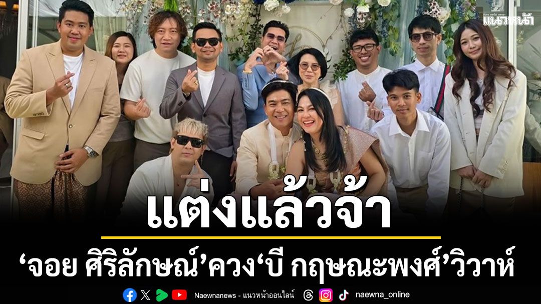 แต่งแล้วจ้า\'จอย ศิริลักษณ์\' ควง \'บี กฤษณะพงศ์\'แฟนหนุ่มนักดนตรีเข้าพิธีวิวาห์