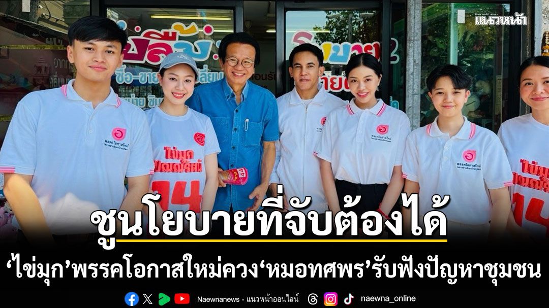 ไข่มุก พรรคโอกาสใหม่ ควง หมอทศพร รับฟังปัญหาชุมชน ชูนโยบายที่จับต้องได้ เท่าเทียมทุกคน เท่าทันทุกโรค