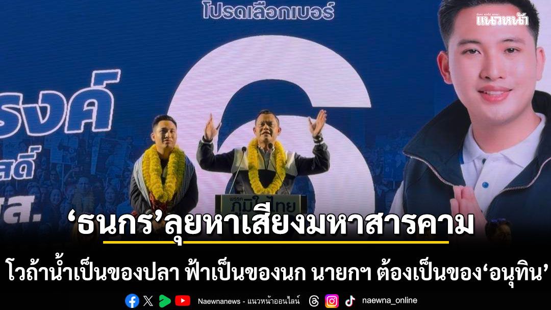 ธนกร ลุยหาเสียงชาวมหาสารคาม โวถ้าน้ำเป็นของปลา ฟ้าเป็นของนก นายกฯ ต้องเป็นของ อนุทิน