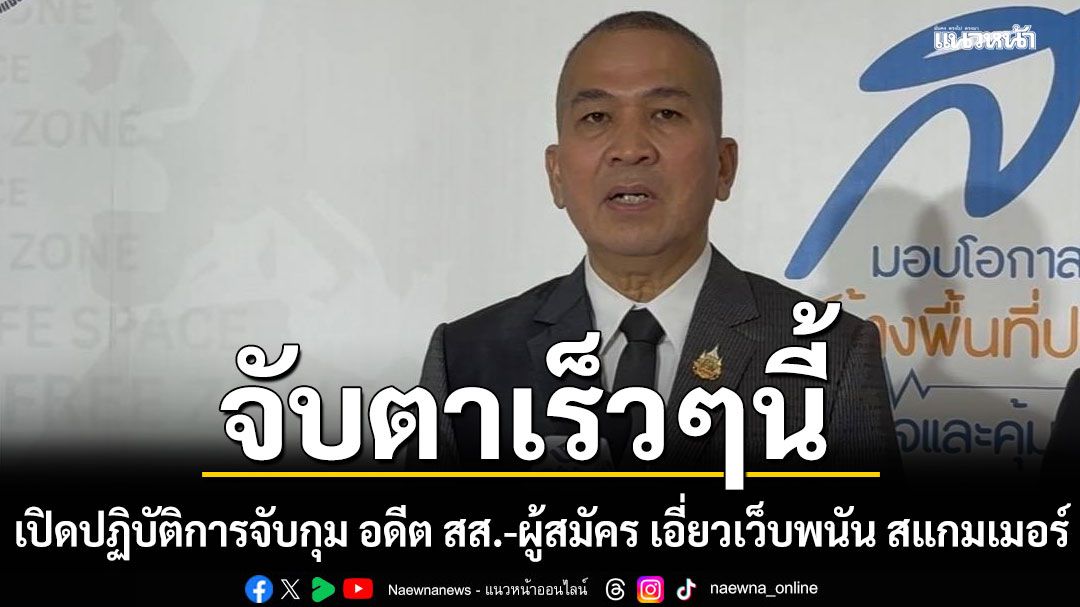 จับตา! เร็วๆนี้จ่อเปิดปฏิบัติการจับกุม อดีต สส.-ผู้สมัคร เอี่ยวเว็บพนัน สแกมเมอร์