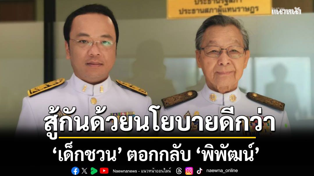 ‘เด็กชวน’ ตอกกลับ ‘พิพัฒน์’ อย่าพูดเอาดีใส่ตัวเอาชั่วใส่คนอื่น  สู้กันด้วยนโยบายดีกว่า