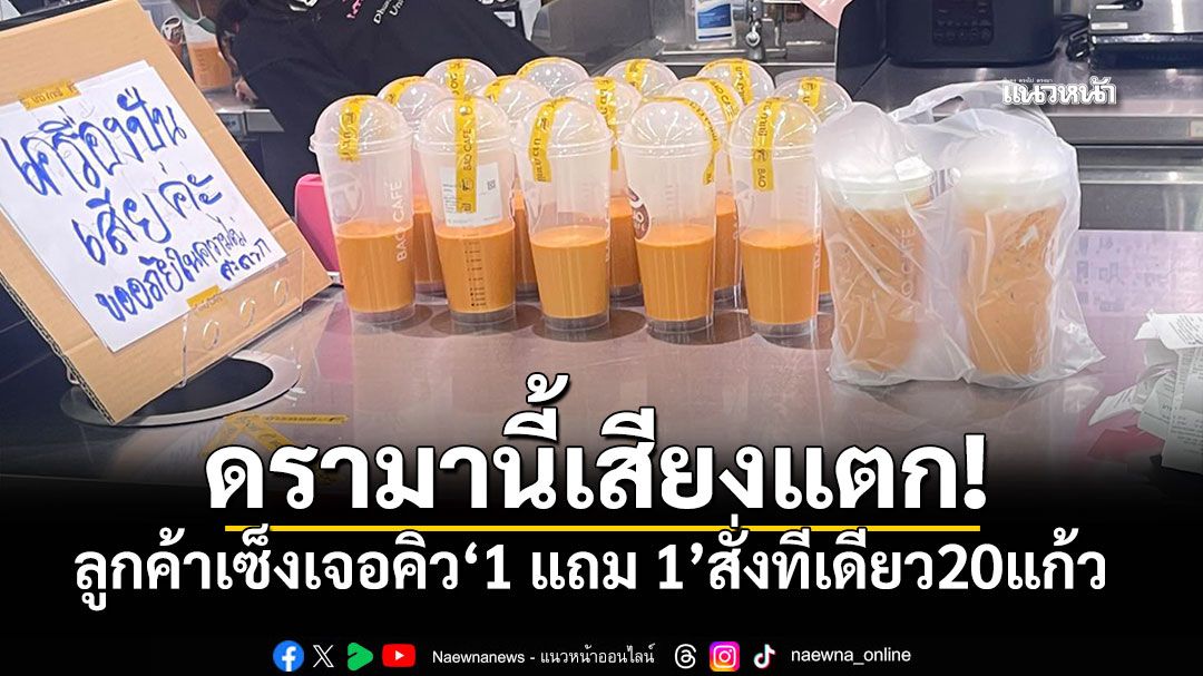 ดราม่า1แถม1 ลูกค้าโวยรอจนท้อ คิวหน้าจัดหนักรวดเดียว20แก้ว ถกสนั่นควรแก้ที่ตรงไหน?