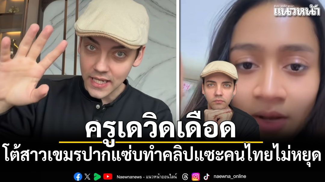 ครูเดวิดเดือด โต้สาวเขมรปากแซ่บ ทำคลิปแซะคนไทยไม่หยุด