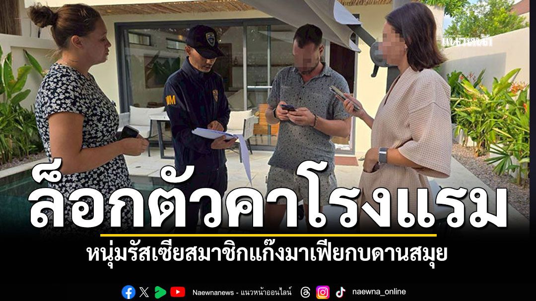 ล็อกตัวคาโรงแรม! หนุ่มรัสเซียสมาชิกแก๊งมาเฟีย หนีกบดานสมุย