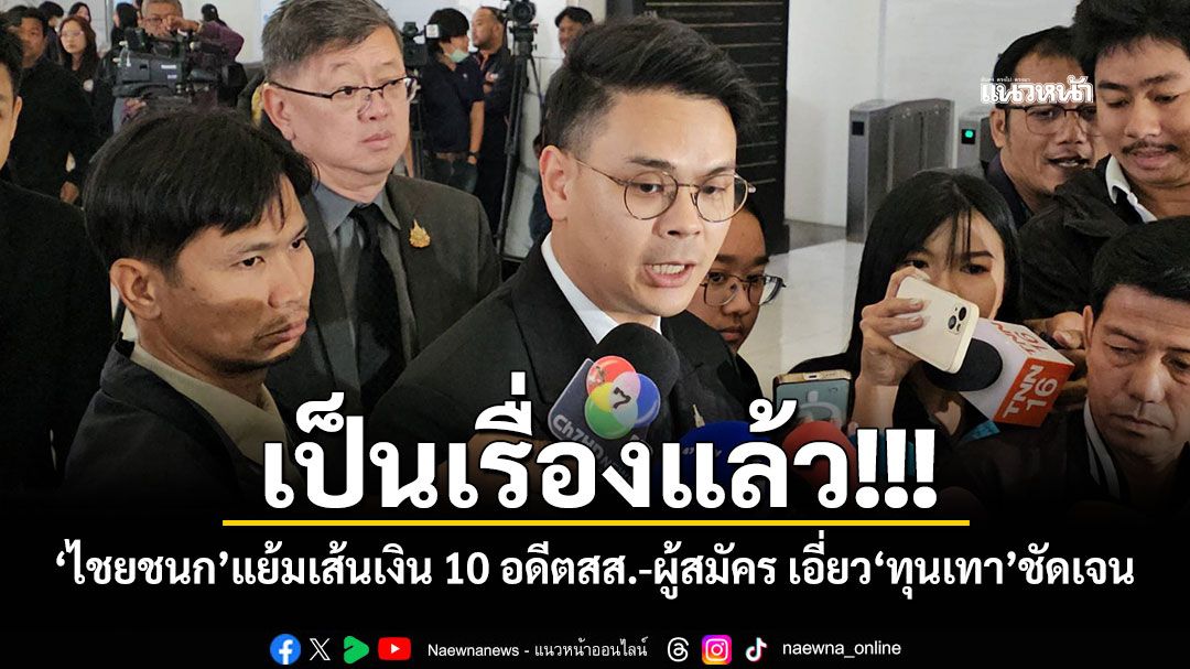 เป็นเรื่องแล้ว!!! \'ไชยชนก\'แย้มเส้นเงิน 10 อดีตสส.-ผู้สมัคร เอี่ยว\'ทุนเทา\'ชัดเจน