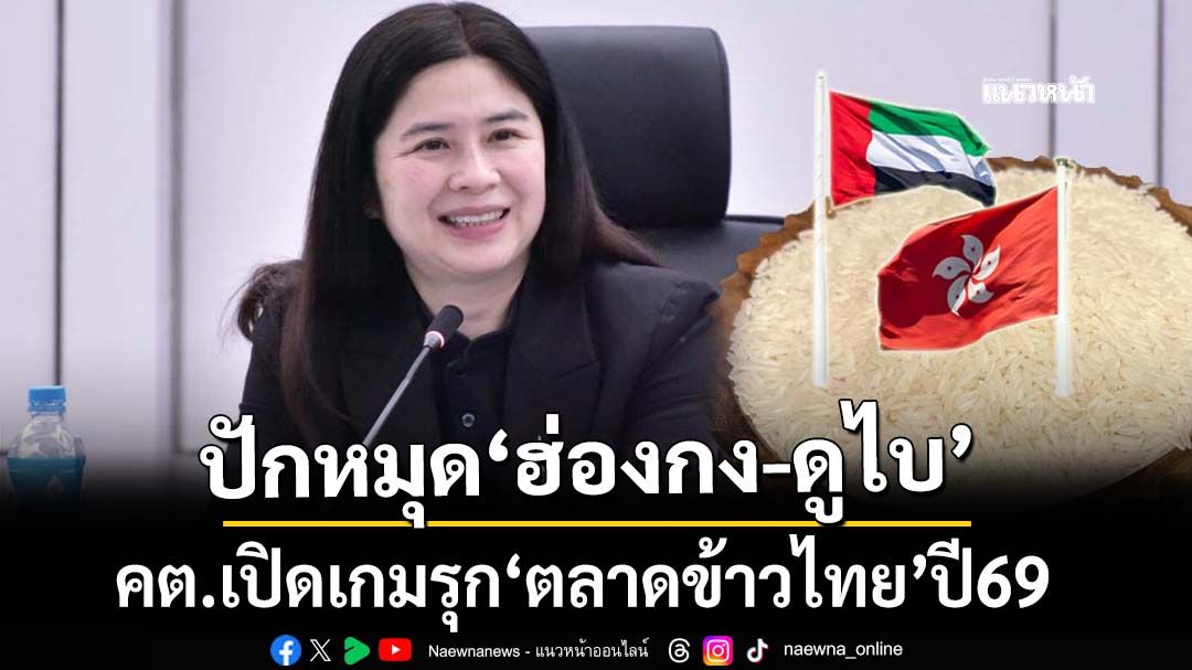 ปักหมุด‘ฮ่องกง-ดูไบ’ คต.เปิดเกมรุก‘ตลาดข้าวไทย’ต้นปี2569