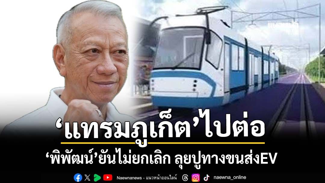 ‘แทรมภูเก็ต’ไปต่อ!‘พิพัฒน์’ยันไม่ยกเลิก ลุยปูทางระบบขนส่งสาธารณะEV เต็มรูปแบบ