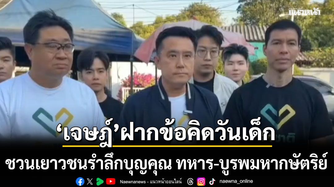 เจษฎ์ ฝากข้อคิดวันเด็ก ชวน เยาวชนรำลึกบุญคุณ ทหาร-บูรพมหากษัตริย์ ปกป้องแผ่นดินนให้ลูกหลาน