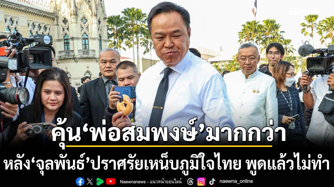 อนุทิน เย้ย บอกคุ้น พ่อสมพงษ์ มากกว่า หลัง จุลพันธ์ ปราศรัยเหน็บภูมิใจไทย พูดแล้วไม่ทำ