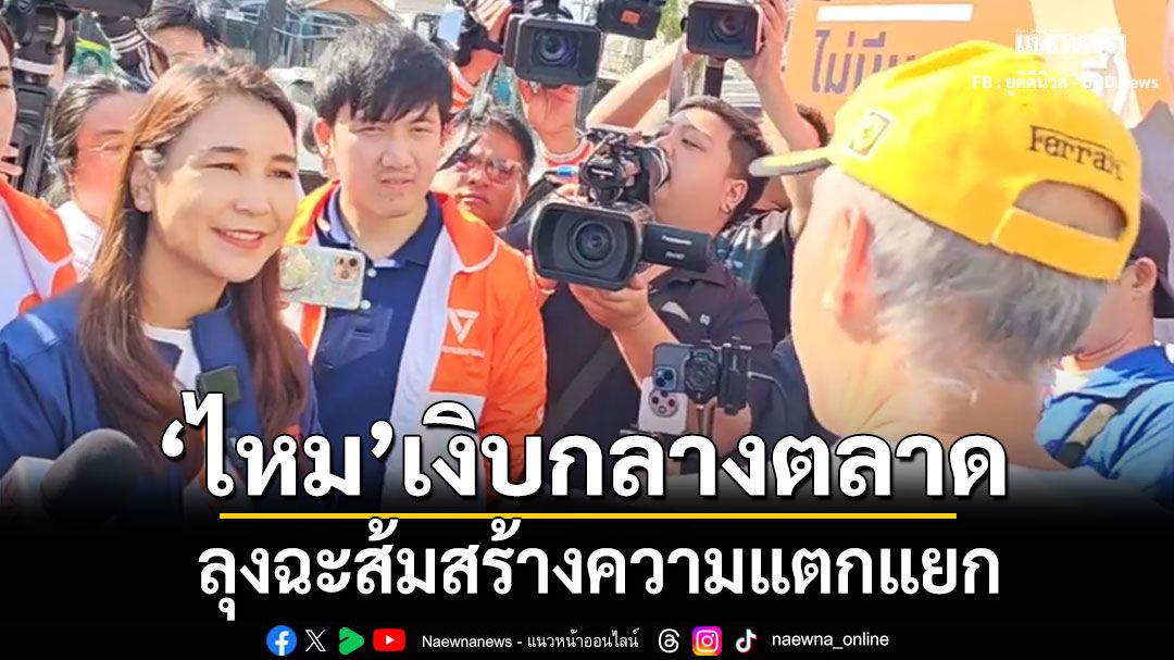 ศิริกัญญาเงิบกลางตลาด ลุงฉะส้มสร้างความแตกแยก