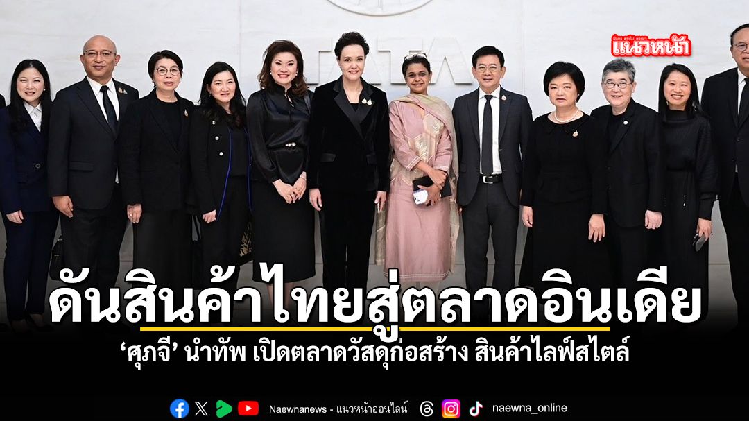 ศุภจี นำทัพ บุกตลาดอินเดีย ดันสินค้าไทยสู่ตลาดต่างประเทศ