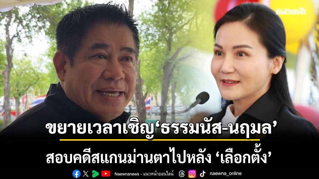 DSI ขยายเวลาเชิญ ธรรมนัส-นฤมล สอบคดีสแกนม่านตาไปหลัง ‘เลือกตั้ง’