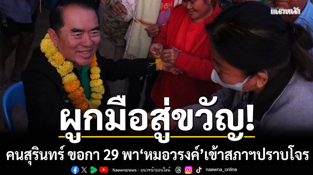 ผูกมือสู่ขวัญ คนสุรินทร์ ขอกา 29 พา หมอวรงค์ เข้าสภาฯปราบโจร