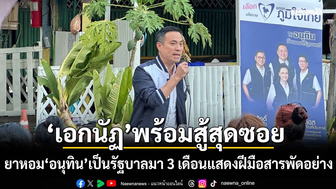ภูมิใจไทย รุก กทม. เอกนัฏ พร้อมสู้สุดซอย ยาหอม อนุทิน เป็นรัฐบาลมา 3 เดือนแสดงฝีมือสารพัดอย่าง