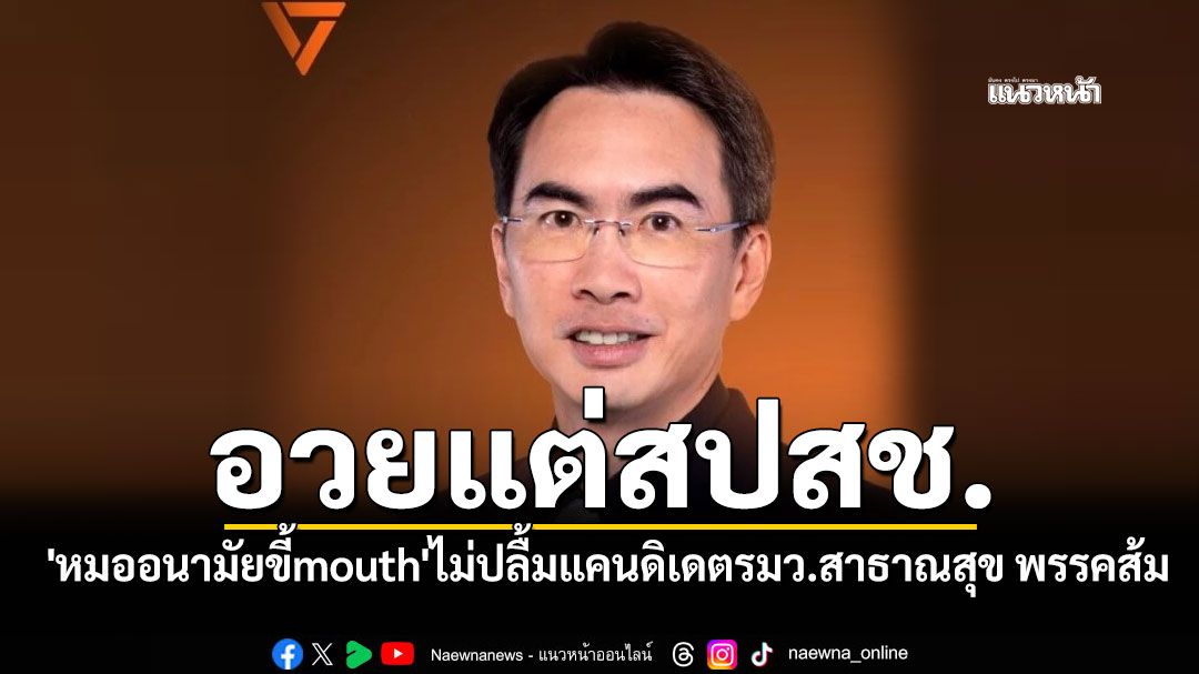 \'หมออนามัยขี้mouth\'ไม่ปลื้มแคนดิเดตรมว.สาธาณสุข พรรคส้ม จวกอวยแต่สปสช.