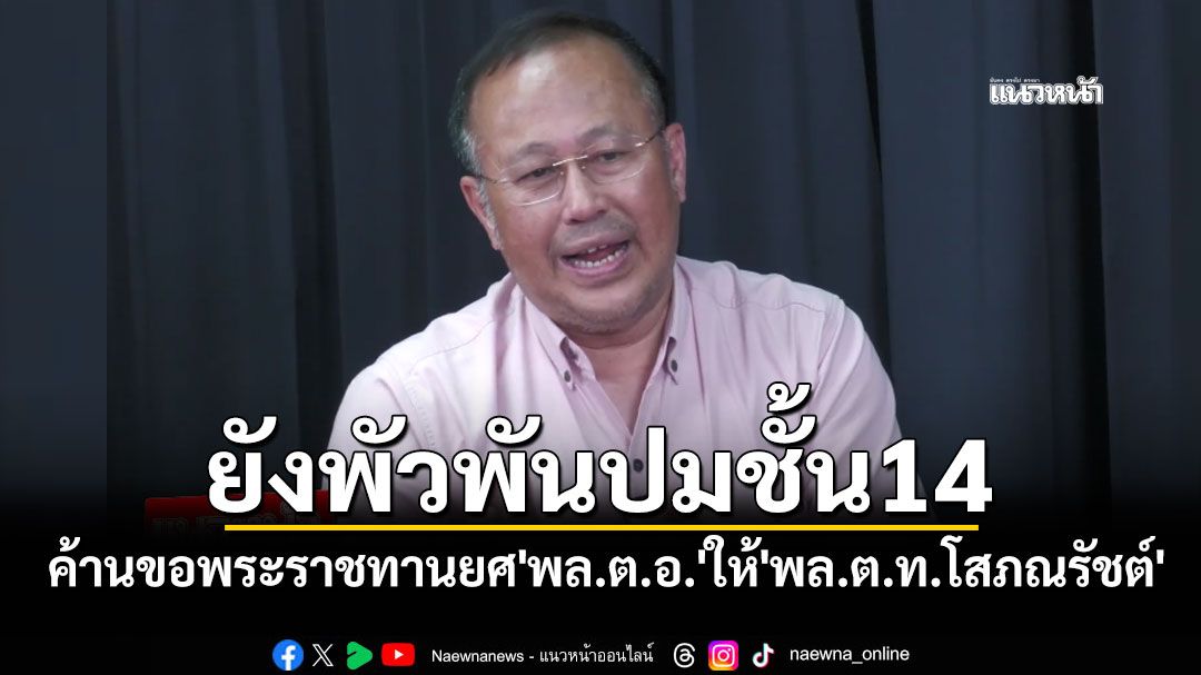 'หมอตุลย์'ค้านหากตร.ขอพระราชทานยศ'พล.ต.อ.'ให้'พล.ต.ท.โสภณรัชต์' เหตุยังพัวพันปมชั้น14
