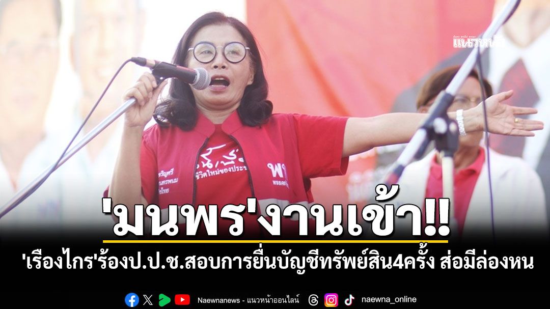 'มนพร'งานเข้า!! 'เรืองไกร'ร้องป.ป.ช.สอบการยื่นบัญชีทรัพย์สิน4ครั้ง ส่อมีบางรายการล่องหน