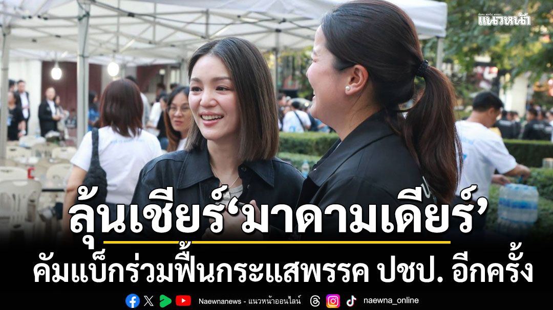 เหล่าแม่ยก ปชป. เชียร์ มาดามเดียร์ คัมแบ็กร่วมฟื้นกระแสพรรคอีกครั้ง