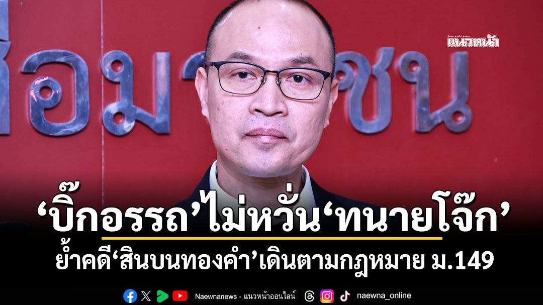 'บิ๊กอรรถ'ไม่หวั่น'ทนายโจ๊ก' ย้ำคดี'สินบนทองคำ'เดินตามกฎหมาย ม.149