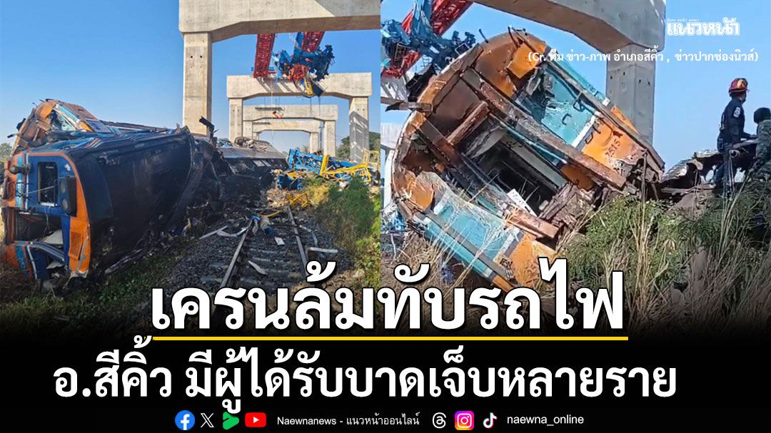 ด่วน! เครนก่อสร้างฯ ล้มทับรถไฟ อ.สีคิ้ว จ.นครราชสีมา  เสียชีวิต 4 ราย เจ็บอีก 30 ราย