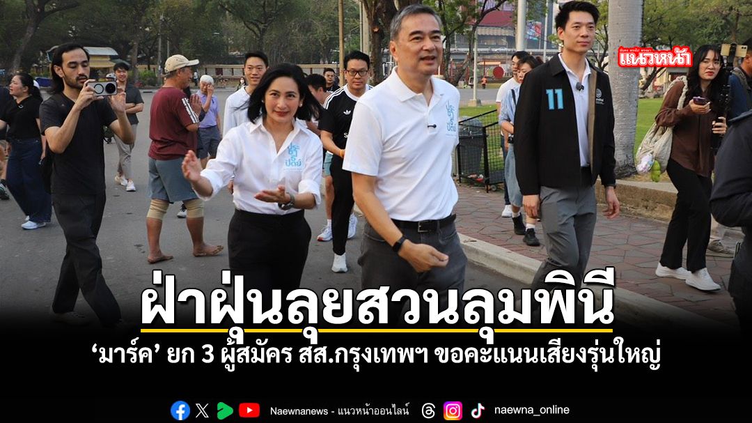 ฝ่าฝุ่นลุยสวนลุมพินี มาร์ค ยก 3 ผู้สมัคร สส กรุงเทพ ขอคะแนนเสียงรุ่นใหญ่