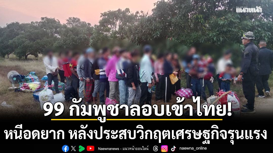 99 กัมพูชาหนีอดยาก ลอบเข้าไทย หลังประสบวิกฤตเศรษฐกิจรุนแรง ขาดรายได้-อาหาร