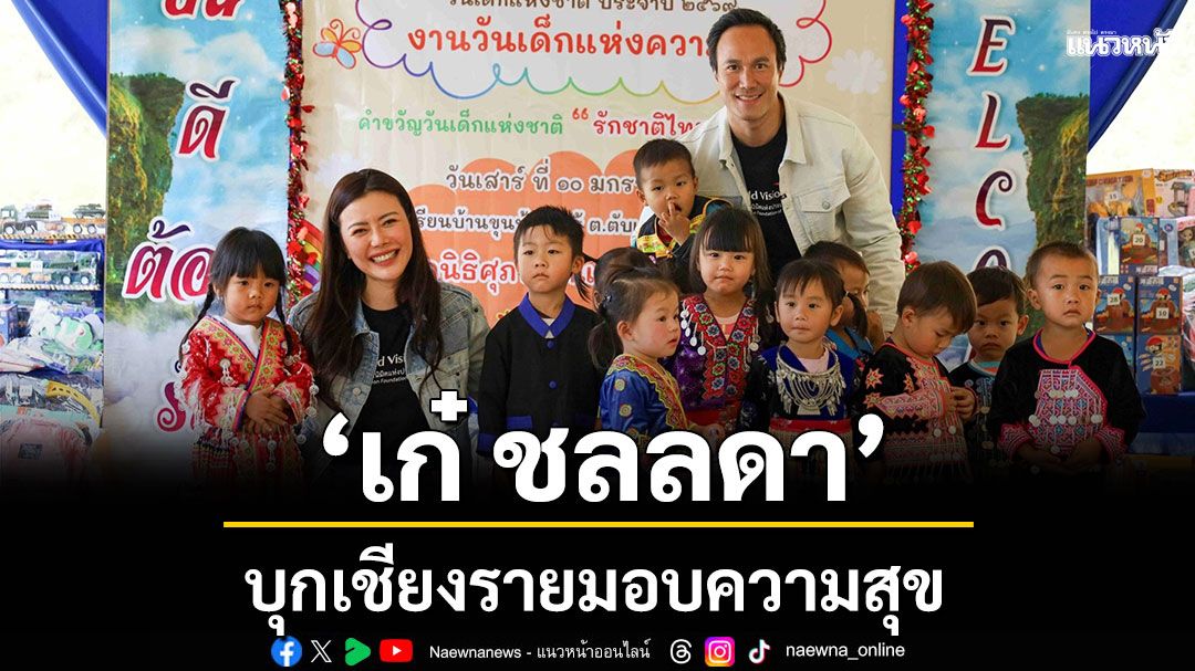 มูลนิธิศุภนิมิตแห่งประเทศไทย แท็กทีม \'เก๋ ชลลดา\'บุกเชียงราย มอบความสุขวันเด็กแห่งชาติ