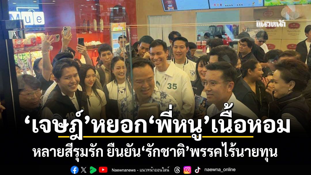 \'เจษฎ์\'หยอก\'พี่หนู\'เนื้อหอม หลายสีรุมรัก ยืนยัน\'รักชาติ\'พรรคไร้นายทุน