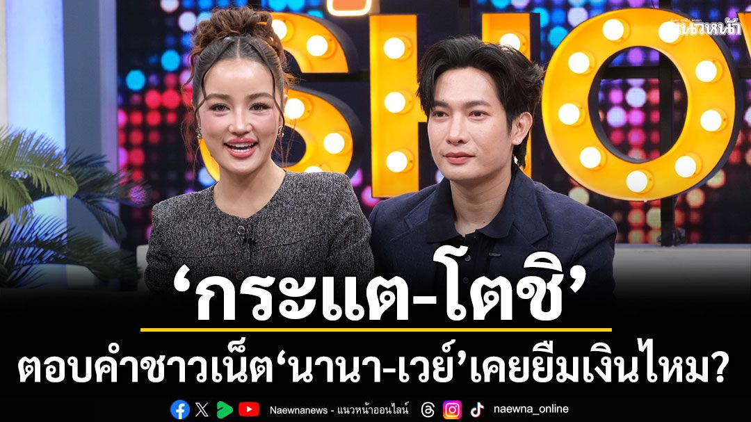 \'กระแต-โตชิ\'ตอบคำชาวเน็ต \'นานา-เวย์\'เคยยืมเงินไหม? แจงขอโทษ!อดีตต้นสังกัด ปมร้องเพลงตัวเองผิดลิขสิทธิ์จริงไหม?