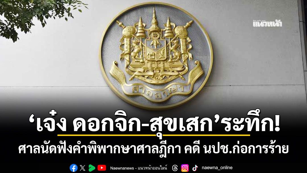 \'เจ๋ง ดอกจิก-สุขเสก\'ระทึก! ศาลนัดฟังคำพิพากษาศาลฎีกา คดี นปช.ก่อการร้าย พรุ่งนี้ 9 โมงเช้า