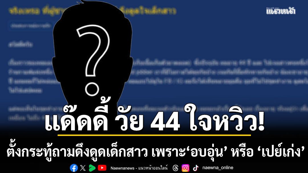 แด๊ดดี้ วัย 44 ใจหวิว หลงรักเด็ก 24 ชาวเน็ตชี้จุดแข็ง \'เงิน-งาน-ความนิ่ง\' คือทีเด็ด