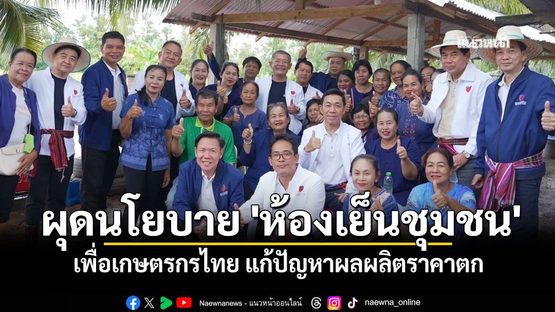 \'ปวงชนไทย\'ผุดไอเดียนโยบาย \'ห้องเย็นชุมชน\' เพื่อเกษตรกร แก้ปัญหาราคาตก