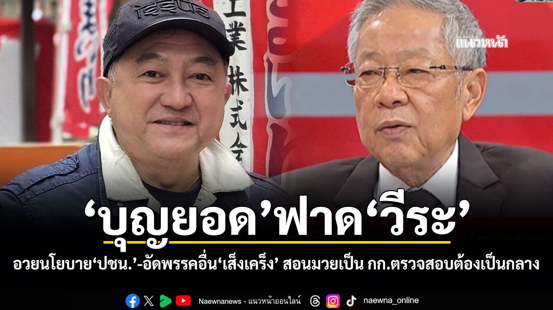 'บุญยอด'ฟาด'วีระ' อวยนโยบาย'ปชน.'-อัดพรรคอื่น'เส็งเคร็ง' สอนมวยเป็น กก.ตรวจสอบต้องเป็นกลาง