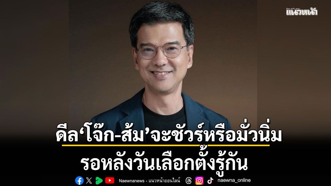 \'แด๊ดดี้ปุ่น\'มอง! ดีลโจ๊ก-ส้ม จะชัวร์หรือมั่วนิ่ม รอหลังวันเลือกตั้งรู้กัน