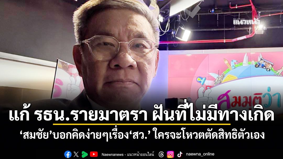 แก้ รธน.รายมาตรา ฝันที่ไม่มีทางเกิด! ‘สมชัย’บอกคิดง่ายๆเรื่อง‘สว.’ ใครจะโหวตตัดสิทธิตัวเอง