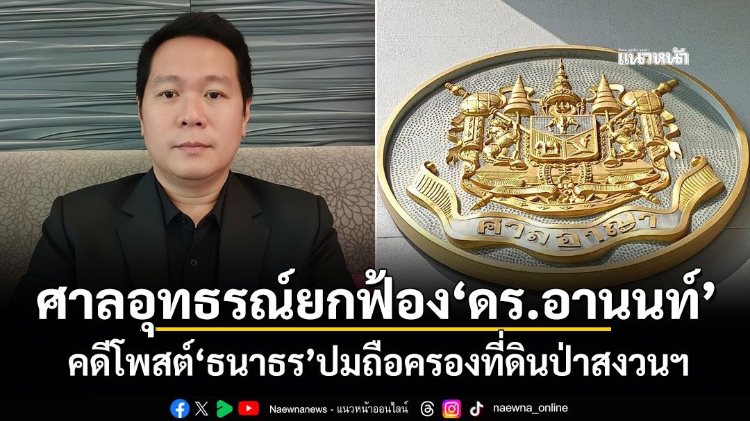 ศาลอุทธรณ์ยกฟ้อง'ดร.อานนท์' คดีโพสต์'ธนาธร'ปมถือครองที่ดินป่าสงวนฯ