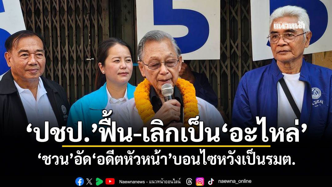 ​‘ปชป.’ฟื้น-เลิกเป็น​‘อะไหล่’ ​‘ชวน’อัด​‘อดีตหัวหน้า’บอนไซหวังเป็นรมต.
