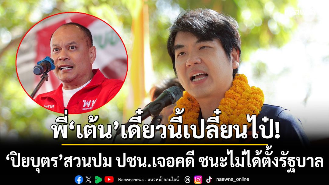 เดี๋ยวนี้เปลี๋ยนไป๋! ปิยบุตร สวน เต้น เป็นตุเป็นตะ ปม ปชน.เจอคดี ชนะไม่ได้ตั้งรัฐบาล