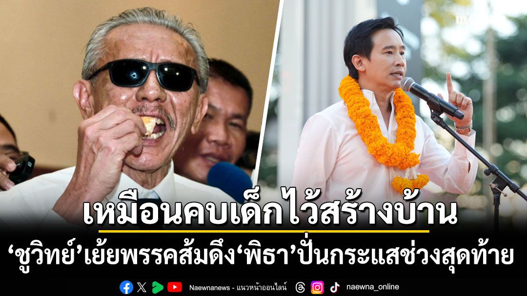 ชูวิทย์ เย้ย พรรคส้ม ดึง พิธา ปั่นกระแสช่วงสุดท้าย เหมือนคบเด็กไว้สร้างบ้าน