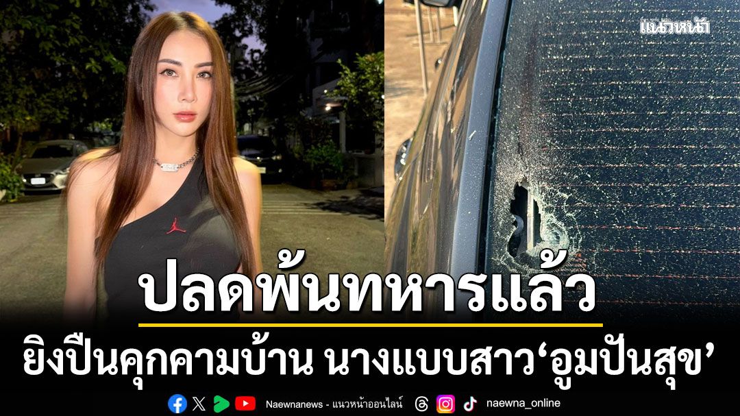 ผิดซ้ำซาก! ปลดพ้นทหารแล้ว ยิงปืนคุกคามบ้าน นางแบบสาว อูมปันสุข แจ้งตร.ออกหมายจับ