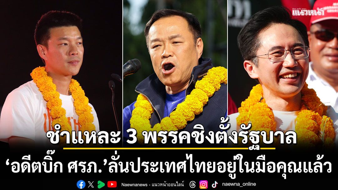 หมดเวลาลองผิดลองถูก! อดีตบิ๊ก ศรภ. ชำแหละ 3 พรรคชิงตั้งรัฐบาล ชี้ประเทศไทยอยู่ในมือคุณแล้ว
