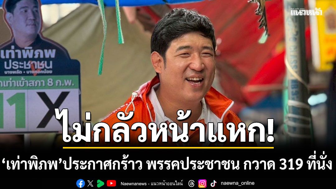 ไม่กลัวหน้าแหก! เท่าพิภพ ประกาศกร้าว พรรคประชาชน กวาด 319 ที่นั่ง