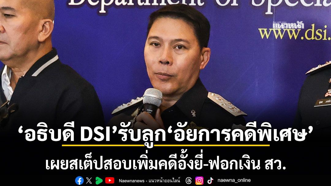 อธิบดี DSI รับลูก อัยการคดีพิเศษ เผยสเต็ปสอบเพิ่มคดีอั้งยี่-ฟอกเงิน สว.