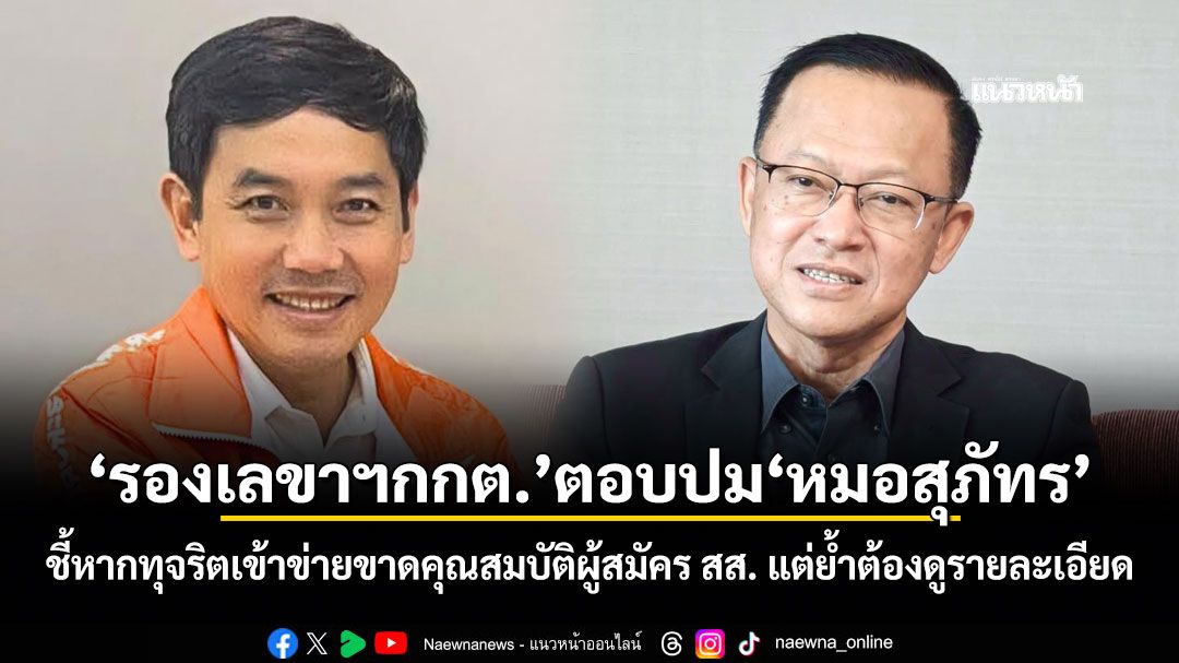 รองเลขาฯกกต.ตอบปมหมอสุภัทร ชี้หากทุจริตเข้าข่ายขาดคุณสมบัติผู้สมัคร สส. แต่ย้ำต้องดูรายละเอียด