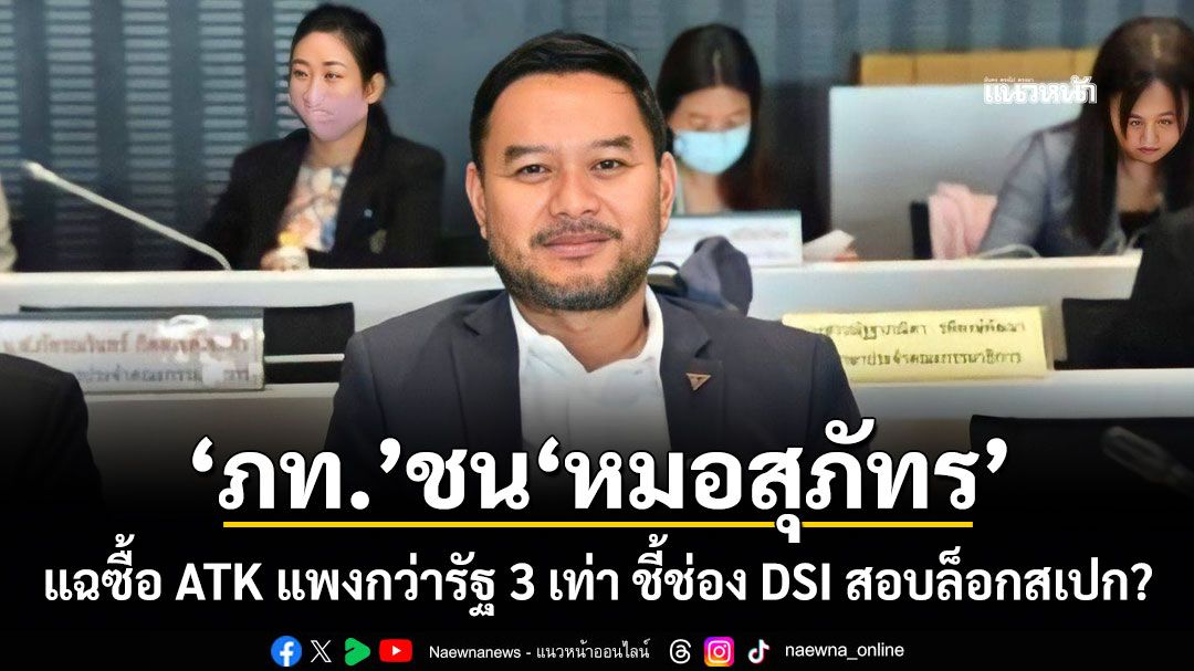 หมอเอก แฉ หมอสุภัทร ซื้อ ATK แพงกว่ารัฐ 3 เท่า เปิดข้อพิรุธล็อกสเปก ชี้ช่อง DSI ตรวจสอบ