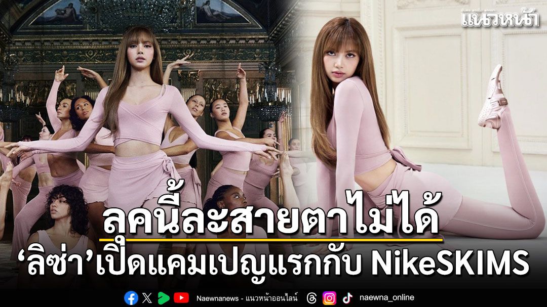 ระดับโลกของจริง ลิซ่า เปิดแคมเปญแรกกับ NikeSKIMS ลุคนี้ละสายตาไม่ได้