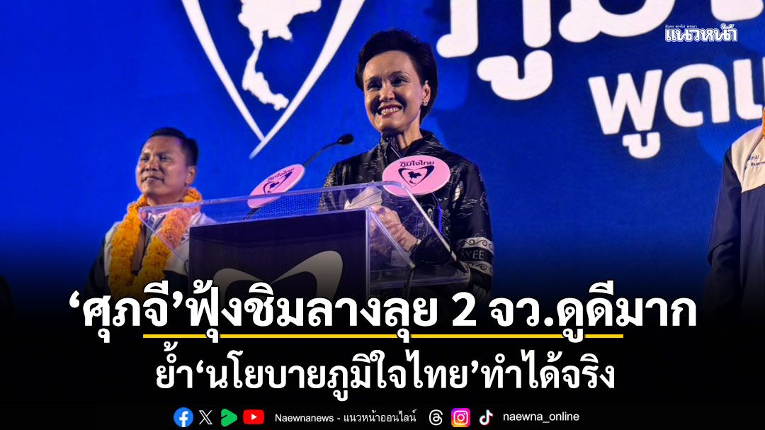 ศุภจี ฟุ้งชิมลางลุย 2 จว.ดูดีมาก ย้ำนโยบายภูมิใจไทยทำได้จริง