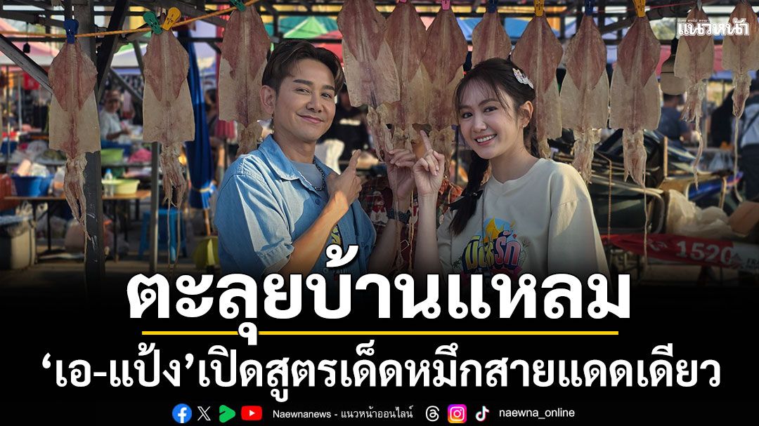 ‘เอ-แป้ง’ ตะลุยบ้านแหลม เปิดสูตรเด็ดหมึกสายแดดเดียว  ชวนชิมซีฟู้ดสดขึ้นชื่อ จ.เพชรบุรี
