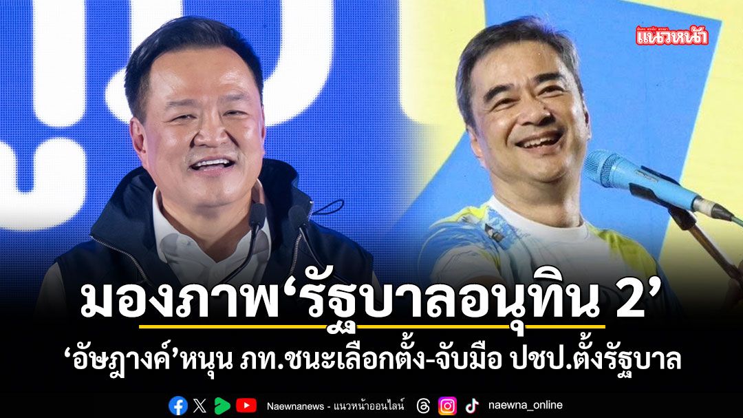 มองภาพรัฐบาลอนุทิน 2 อัษฎางค์ หนุน ภท.ชนะเลือกตั้ง-จับมือ ปชป.ตั้งรัฐบาล